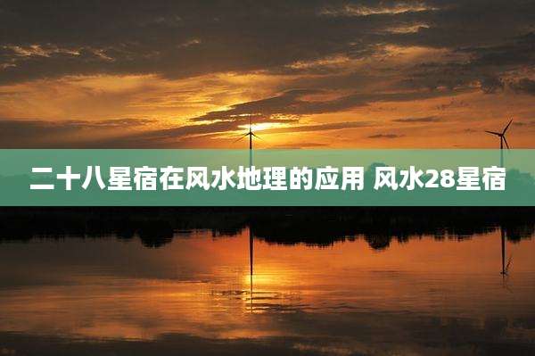 二十八星宿在风水地理的应用 风水28星宿