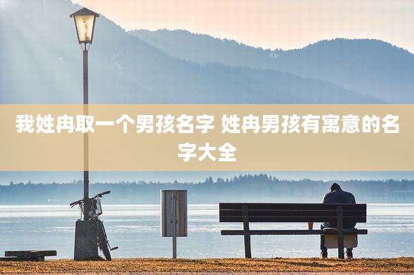 我姓冉取一个男孩名字 姓冉男孩有寓意的名字大全