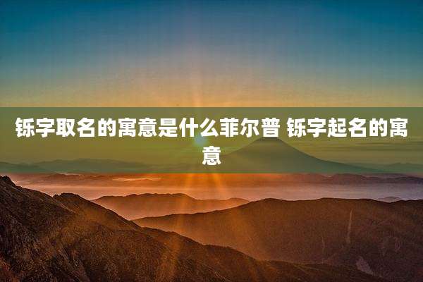铄字取名的寓意是什么菲尔普 铄字起名的寓意