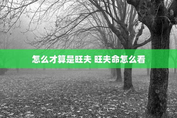 怎么才算是旺夫 旺夫命怎么看