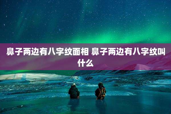 鼻子两边有八字纹面相 鼻子两边有八字纹叫什么