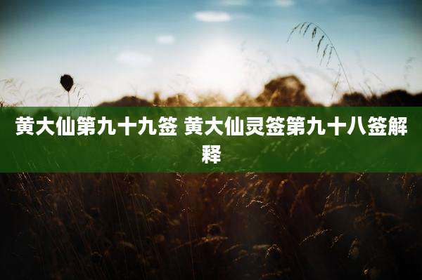 黄大仙第九十九签 黄大仙灵签第九十八签解释