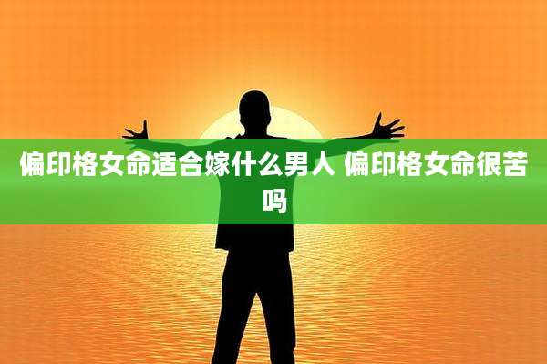 偏印格女命适合嫁什么男人 偏印格女命很苦吗