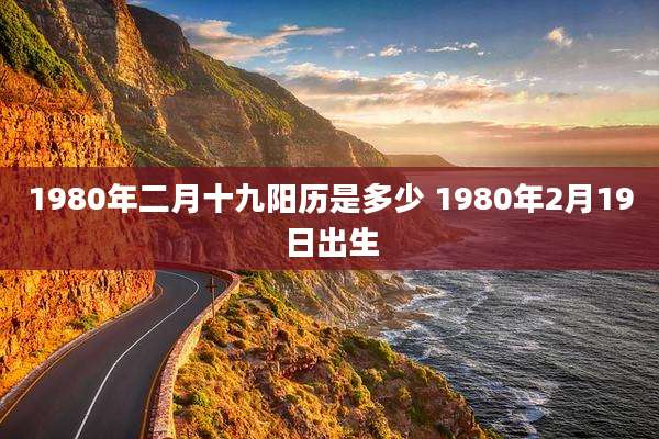 1980年二月十九阳历是多少 1980年2月19日出生