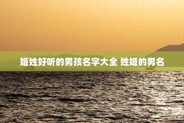 姬姓好听的男孩名字大全 姓姬的男名