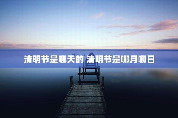 清明节是哪天的 清明节是哪月哪日