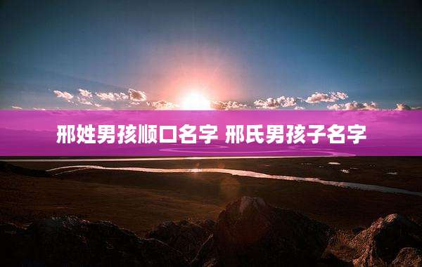 邢姓男孩顺口名字 邢氏男孩子名字