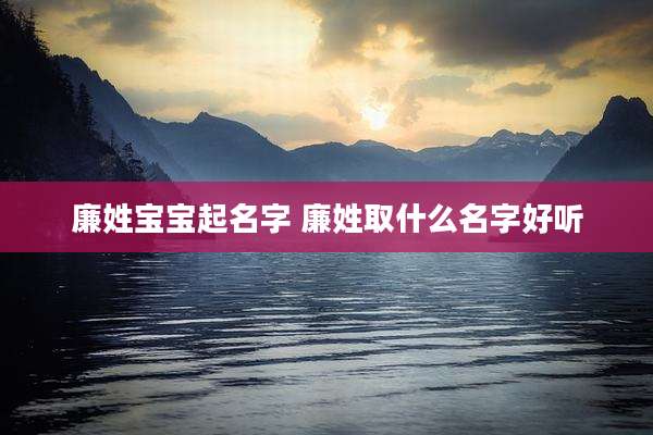 廉姓宝宝起名字 廉姓取什么名字好听
