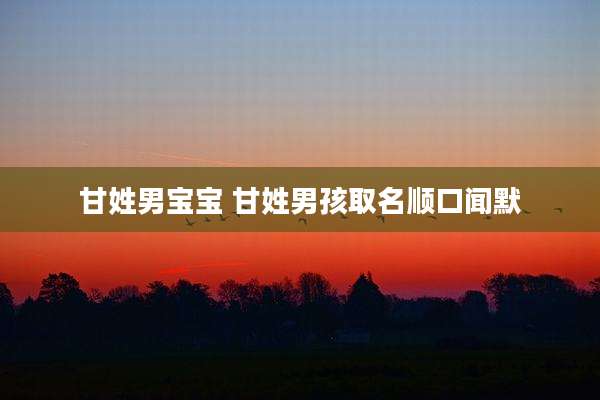 甘姓男宝宝 甘姓男孩取名顺口闻默