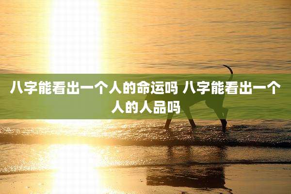 八字能看出一个人的命运吗 八字能看出一个人的人品吗