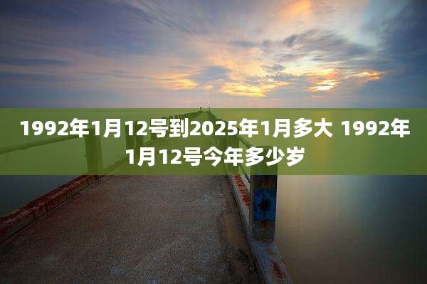 1992年1月12号到2025年1月多大 1992年1月12号今年多少岁