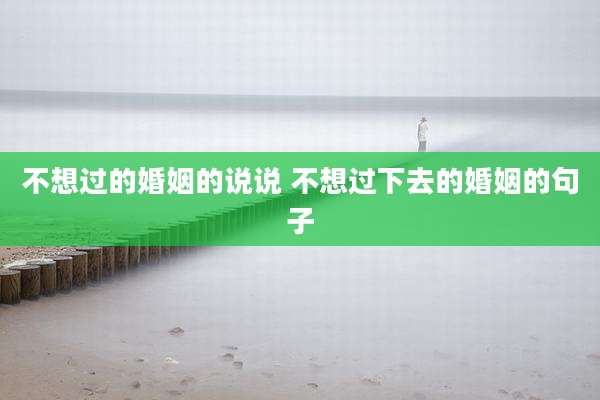不想过的婚姻的说说 不想过下去的婚姻的句子