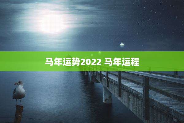 马年运势2022 马年运程