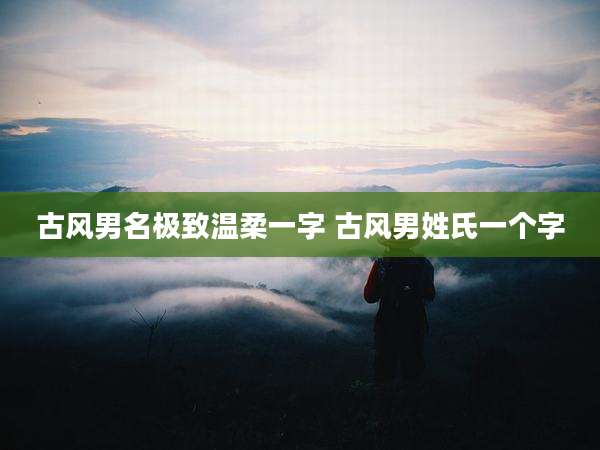 古风男名极致温柔一字 古风男姓氏一个字