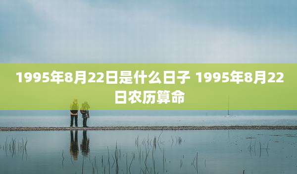 1995年8月22日是什么日子 1995年8月22日农历算命
