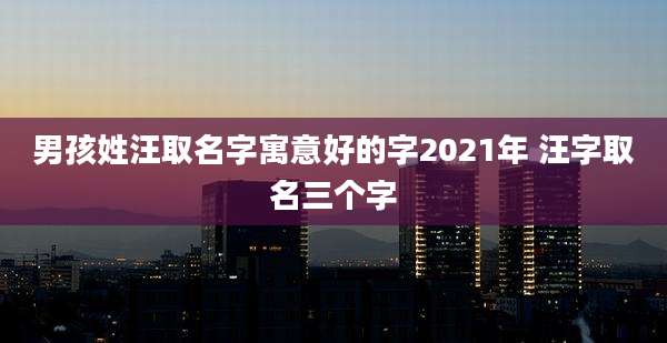 男孩姓汪取名字寓意好的字2021年 汪字取名三个字