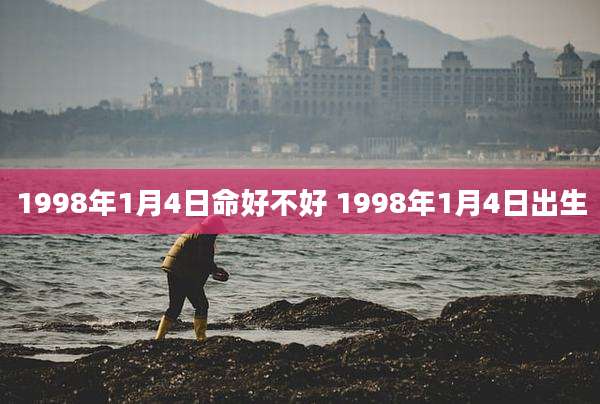 1998年1月4日命好不好 1998年1月4日出生