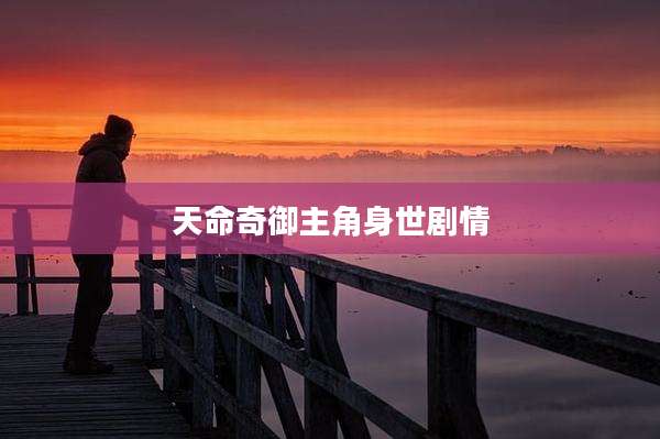 天命奇御主角身世剧情