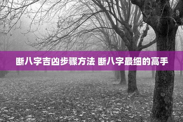 断八字吉凶步骤方法 断八字最细的高手