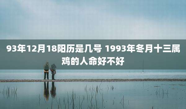 93年12月18阳历是几号 1993年冬月十三属鸡的人命好不好
