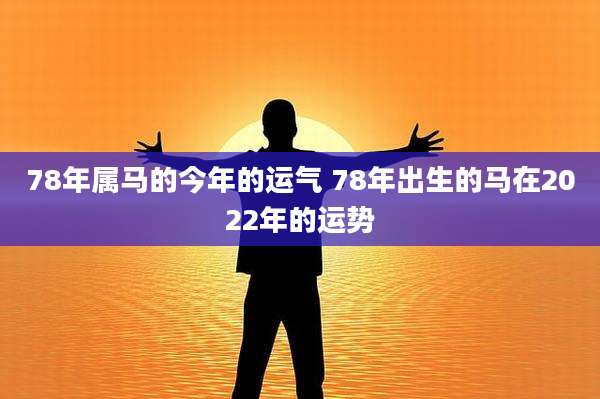 78年属马的今年的运气 78年出生的马在2022年的运势