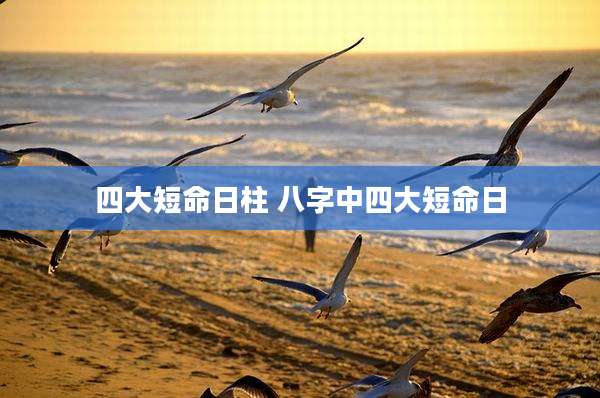四大短命日柱 八字中四大短命日