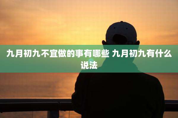 九月初九不宜做的事有哪些 九月初九有什么说法