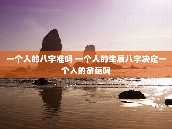 一个人的八字准吗 一个人的生辰八字决定一个人的命运吗