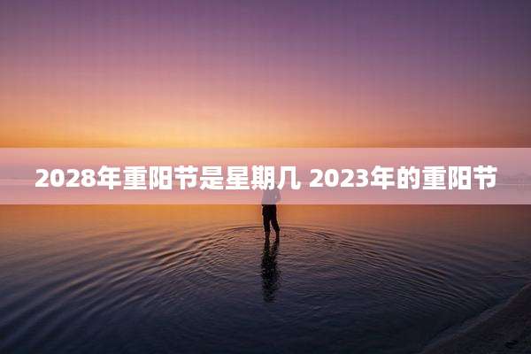 2028年重阳节是星期几 2023年的重阳节