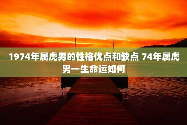 1974年属虎男的性格优点和缺点 74年属虎男一生命运如何