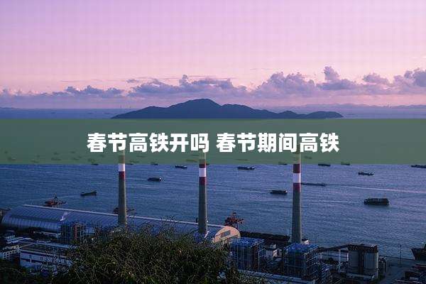 春节高铁开吗 春节期间高铁