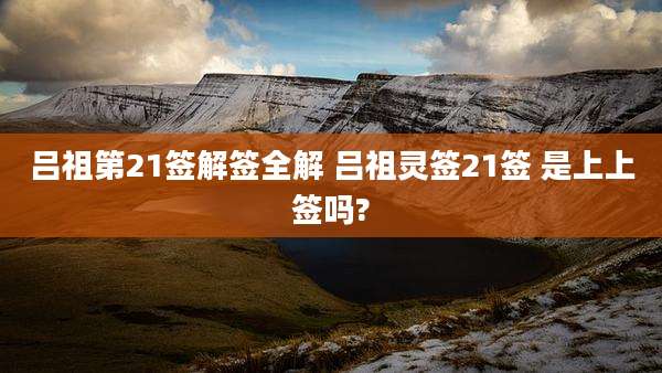 吕祖第21签解签全解 吕祖灵签21签 是上上签吗?