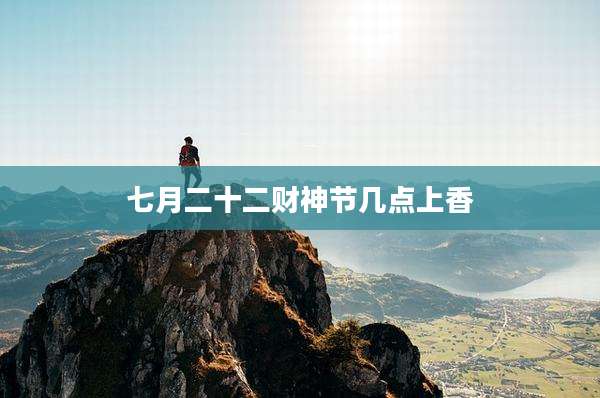 七月二十二财神节几点上香