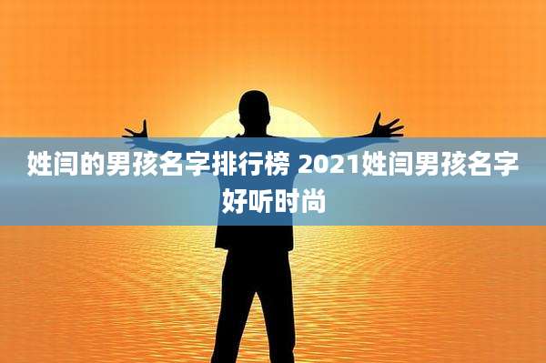 姓闫的男孩名字排行榜 2021姓闫男孩名字好听时尚