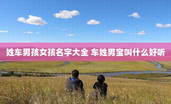 姓车男孩女孩名字大全 车姓男宝叫什么好听