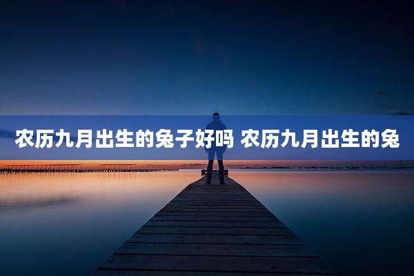 农历九月出生的兔子好吗 农历九月出生的兔