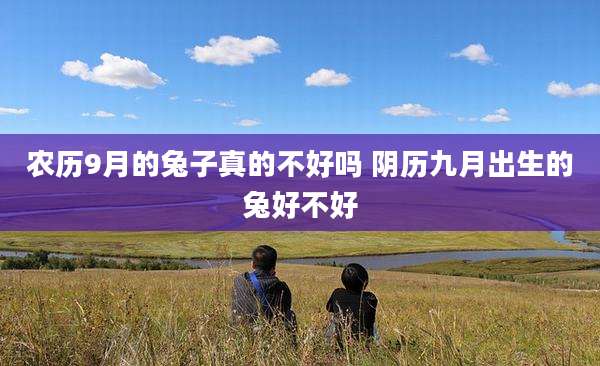 农历9月的兔子真的不好吗 阴历九月出生的兔好不好