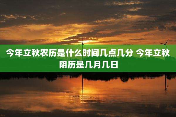 今年立秋农历是什么时间几点几分 今年立秋阴历是几月几日