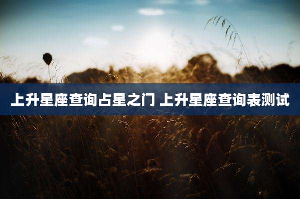 上升星座查询占星之门 上升星座查询表测试