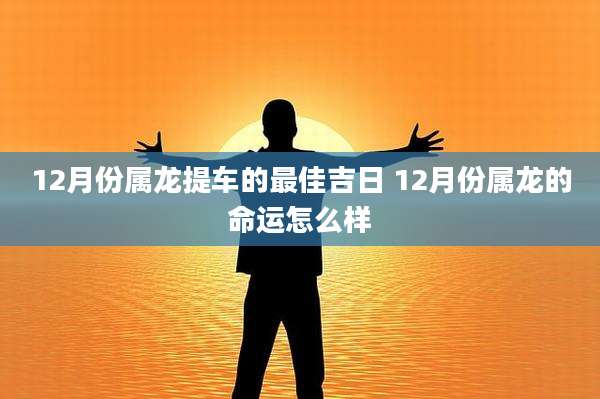 12月份属龙提车的最佳吉日 12月份属龙的命运怎么样