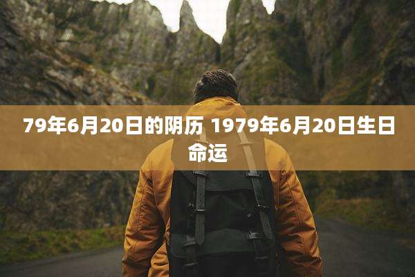 79年6月20日的阴历 1979年6月20日生日命运