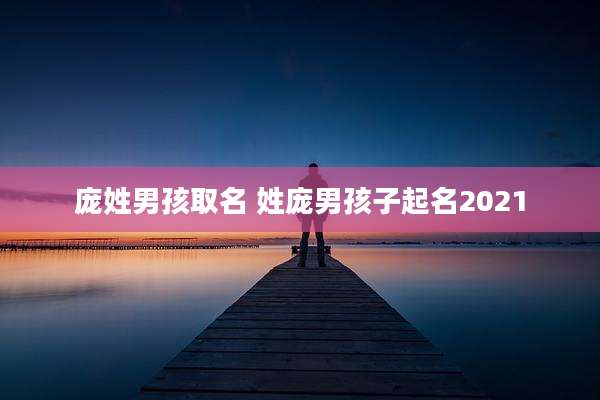 庞姓男孩取名 姓庞男孩子起名2021