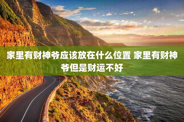 家里有财神爷应该放在什么位置 家里有财神爷但是财运不好