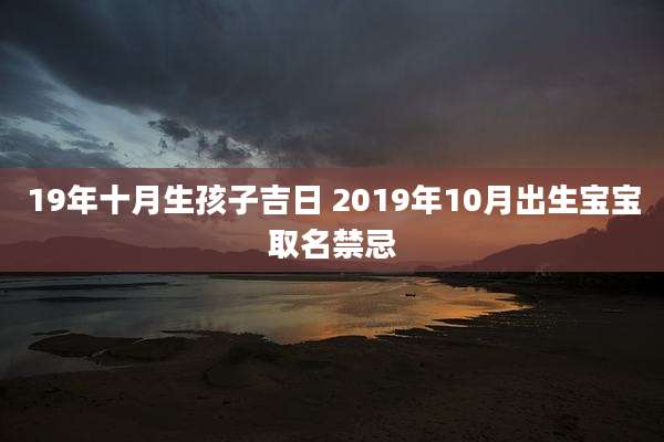 19年十月生孩子吉日 2019年10月出生宝宝取名禁忌