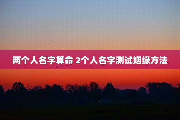 两个人名字算命 2个人名字测试姻缘方法