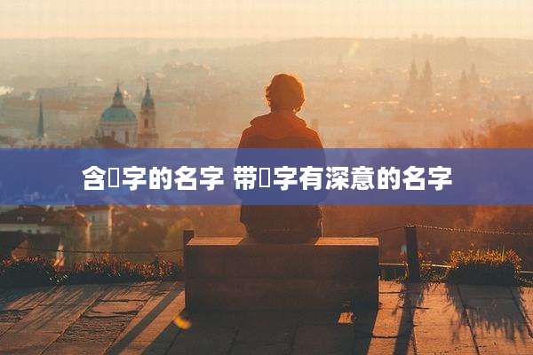 含妘字的名字 带忬字有深意的名字