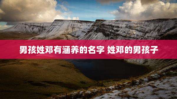 男孩姓邓有涵养的名字 姓邓的男孩子