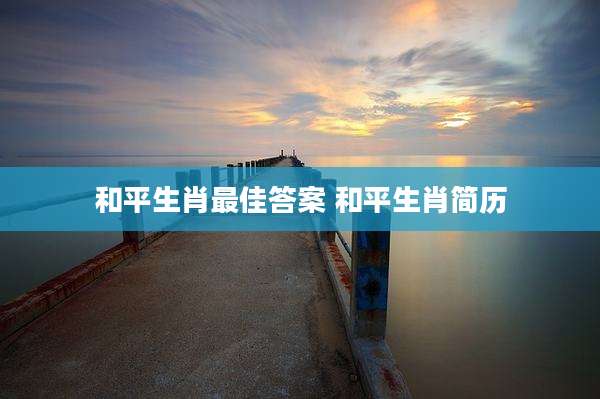 和平生肖最佳答案 和平生肖简历