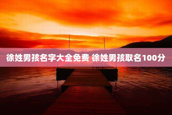 徐姓男孩名字大全免费 徐姓男孩取名100分