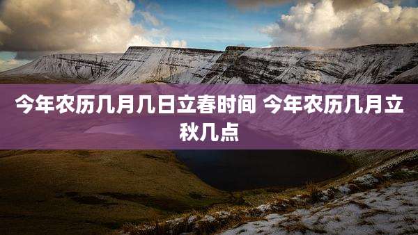今年农历几月几日立春时间 今年农历几月立秋几点